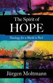 The Spirit of Hope: Theology for a World in Peril, Paperback/J rgen Moltmann