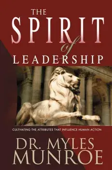 The Spirit of Leadership: Cultivating the Attributes That Influence Human Action, Paperback/Myles Munroe
