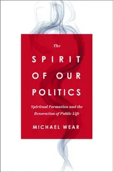 The Spirit of Our Politics. Spiritual Formation and the Renovation of Public Life, Paperback/Michael R. Wear