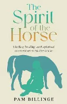 The Spirit of the Horse: Finding Healing and Spiritual Connection with the Horse, Paperback/Pam Billinge