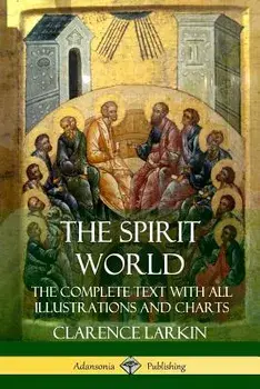The Spirit World: The Complete Text with All Illustrations and Charts, Paperback/Clarence Larkin