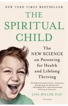 The Spiritual Child: The New Science on Parenting for Health and Lifelong Thriving - Lisa Miller