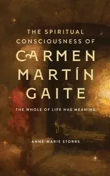 The Spiritual Consciousness of Carmen Martin Gaite. The Whole of Life has Meaning, Hardback/Dr Anne-Marie Storrs