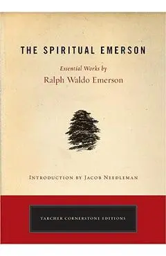 The Spiritual Emerson: Essential Works by Ralph Waldo Emerson - Ralph Waldo Emerson