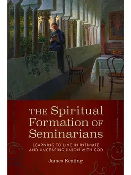 The Spiritual Formation of Seminarians. Learning to Live in Intimate and Unceasing Union with God, Paperback/James Keating