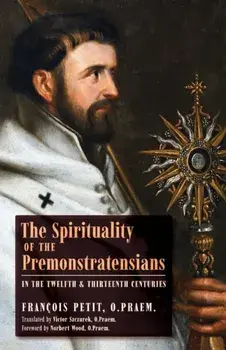 The Spirituality of the Premonstratensians in the Twelfth and Thirteenth Centuries, Paperback/François Petit