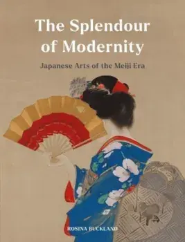 The Splendour of Modernity. Japanese Arts of the Meiji Era, Hardback/Rosina Buckland