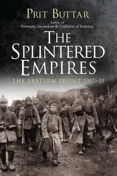 The Splintered Empires: The Eastern Front 1917-21, Paperback/Prit Buttar