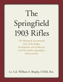 The Springfield 1903 Rifles: The illustrated, documented story of the design, development, and production of all the models, appendages, and access/William S. Brophy Usar