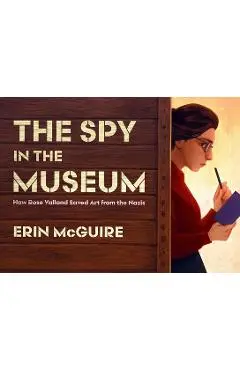 The Spy in the Museum: How Rose Valland Saved Art from the Nazis - Erin Mcguire
