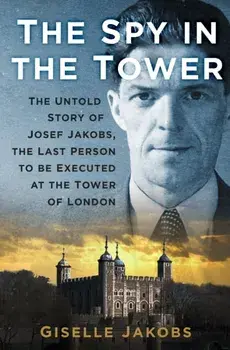 The Spy in the Tower. The Untold Story of Joseph Jakobs, the Last Person to be Executed in the Tower of London, New ed, Paperback/Giselle K. Jakobs