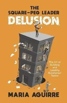 The Square-Peg Leader Delusion: The Art of Building and Leading Bulletproof Teams, Paperback/Maria Aguirre