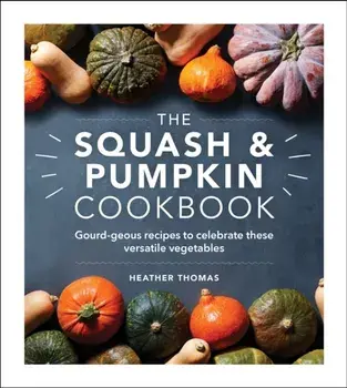 The Squash and Pumpkin Cookbook. Gourd-geous recipes to celebrate these versatile vegetables, Hardback/Heather Thomas