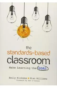 The Standards-Based Classroom: Make Learning the Goal - Emily A. Rinkema