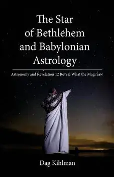 The Star of Bethlehem and Babylonian Astrology: Astronomy and Revelation Reveal What the Magi Saw, Paperback/Dag Kihlman