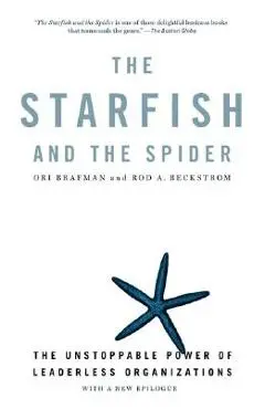 The Starfish and the Spider: The Unstoppable Power of Leaderless Organizations - Ori Brafman