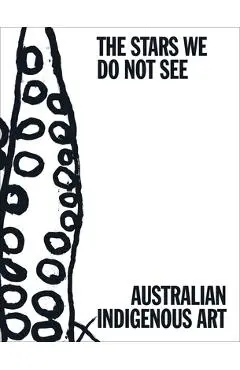 The Stars We Do Not See: Australian Indigenous Art - Myles Russell-cook