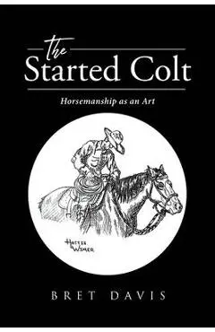 The Started Colt: Horsemanship as an Art - Bret Davis