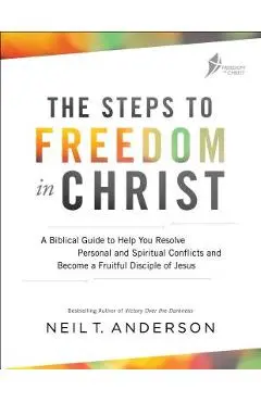 The Steps to Freedom in Christ: A Biblical Guide to Help You Resolve Personal and Spiritual Conflicts and Become a Fruitful Disciple of Jesus - Neil T. Anderson