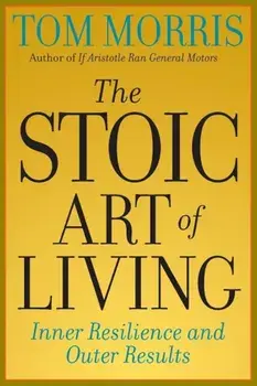The Stoic Art of Living: Inner Resilience and Outer Results, Paperback/Tom Morris