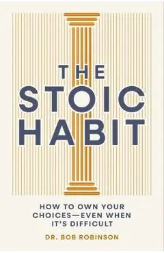 The Stoic Habit: Practical Wisdom for Mastering a Mindset to Handle Anything - Bob Robinson