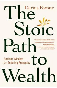 The Stoic Path to Wealth: Ancient Wisdom for Enduring Prosperity - Darius Foroux