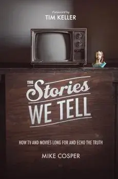 The Stories We Tell: How TV and Movies Long for and Echo the Truth, Paperback/Mike Cosper