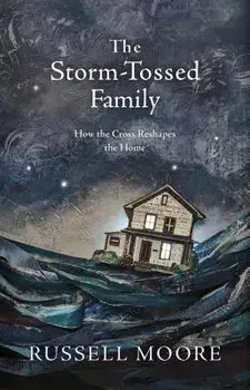 The Storm-Tossed Family: How the Cross Reshapes the Home, Hardcover/Russell D. Moore