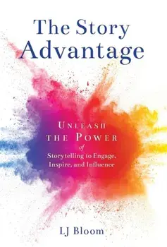 The Story Advantage: Unleash the Power of Storytelling to Engage, Inspire, and Influence, Hardcover/Lj Bloom