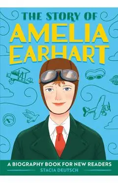 The Story of Amelia Earhart: A Biography Book for New Readers - Stacia Deutsch