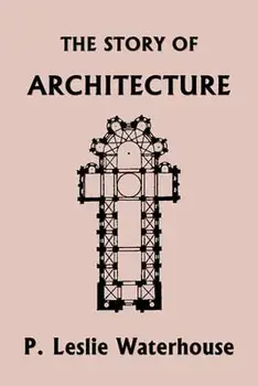 The Story of Architecture throughout the Ages (Yesterday's Classics), Paperback/P. Leslie Waterhouse