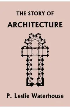 The Story of Architecture throughout the Ages (Yesterday's Classics) - P. Leslie Waterhouse