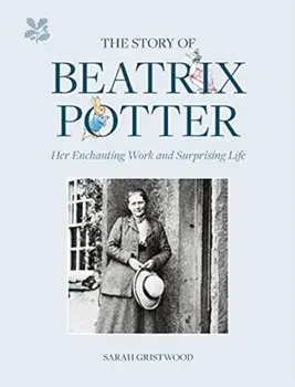 The Story of Beatrix Potter. Her Enchanting Work and Surprising Life, Hardback/Sarah Gristwood