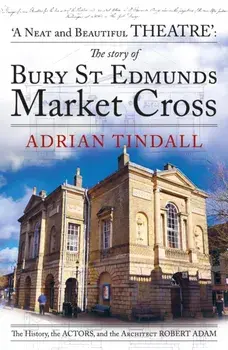 The story of Bury St Edmunds Market Cross. the history, the actors, and the architect Robert Adam, Paperback/Adrian Tindall