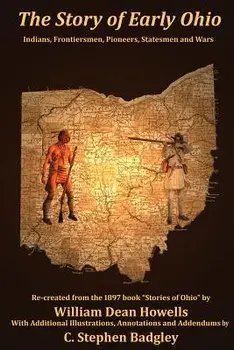 The Story of Early Ohio: Indians, Frontiersmen, Pioneers, Statesmen and War, Paperback/William Dean Howells