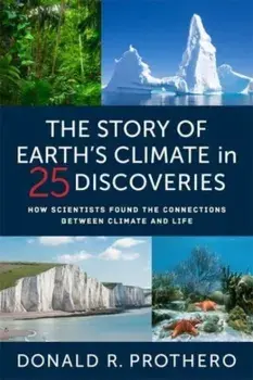 The Story of Earth's Climate in 25 Discoveries. How Scientists Found the Connections Between Climate and Life, Hardback/Donald R. Prothero