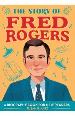 The Story of Fred Rogers: A Biography Book for New Readers - Susan B. Katz