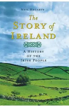 The Story of Ireland: A History of the Irish People - Neil Hegarty