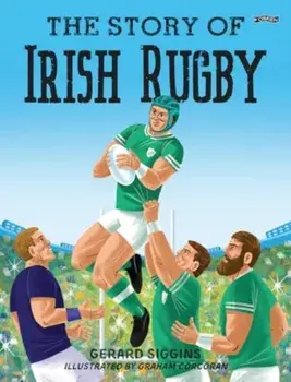 The Story of Irish Rugby, Hardback/Gerard Siggins