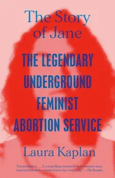 The Story of Jane: The Legendary Underground Feminist Abortion Service, Paperback/Laura Kaplan