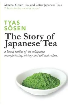 The Story of Japanese Tea: a broad outline of its cultivation, manufacturing, history and cultural values - Tyas Sōsen