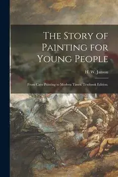 The Story of Painting for Young People: From Cave Painting to Modern Times. Textbook Edition., Paperback/H. W. (Horst Woldemar) 1913- Janson