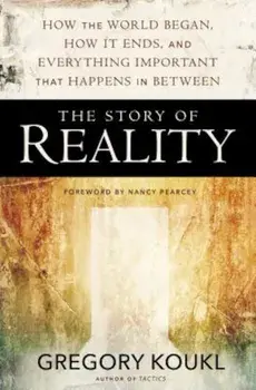 The Story of Reality: How the World Began, How It Ends, and Everything Important That Happens in Between, Paperback/Gregory Koukl