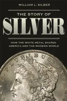The Story of Silver: How the White Metal Shaped America and the Modern World, Hardcover/William L. Silber