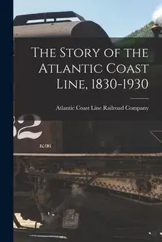 The Story of the Atlantic Coast Line, 1830-1930, Paperback/Atlantic Coast Line Railroad Company