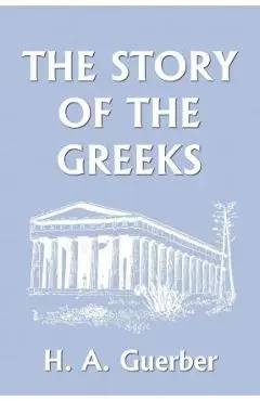 The Story of the Greeks (Yesterday's Classics) - H. A. Guerber