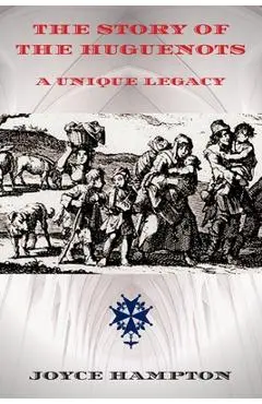 The Story of the Huguenots: A Unique Legacy - Joyce E. Hampton