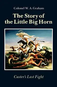 The Story of the Little Big Horn: Custer's Last Fight, Paperback/Colonel W. a. Graham