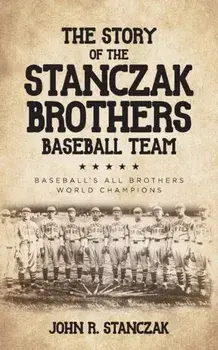 The Story of the Stanczak Brothers Baseball Team: Baseball's All Brothers World Champions, Paperback/John R. Stanczak