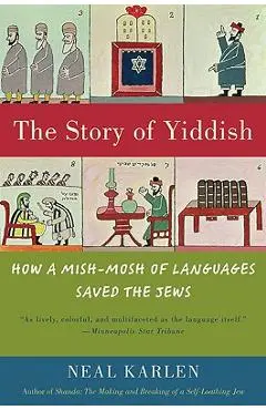 The Story of Yiddish: How a Mish-Mosh of Languages Saved the Jews - Neal Karlen